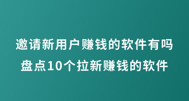 2024年邀请新用户赚钱的软件有吗？盘点10个拉新就赚钱的软件!